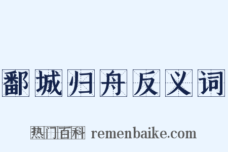 鄱城归舟反义词是什么意思的图片